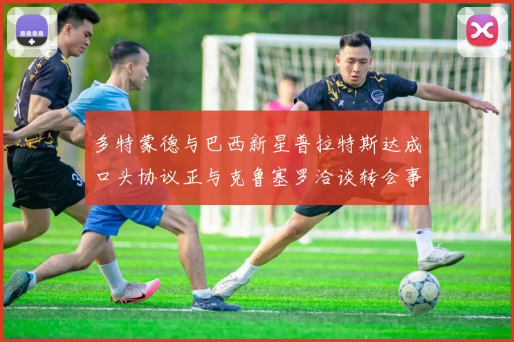 多特蒙德与巴西新星普拉特斯达成口头协议正与克鲁塞罗洽谈转会事宜