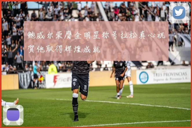鲍威尔荣膺全明星称号拉松真心祝贺他取得辉煌成就