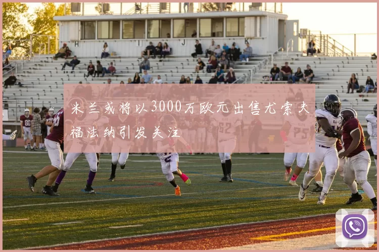 米兰或将以3000万欧元出售尤索夫福法纳引发关注
