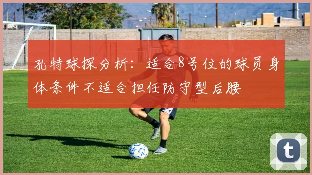 孔特球探分析：适合8号位的球员身体条件不适合担任防守型后腰
