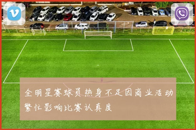 全明星赛球员热身不足因商业活动繁忙影响比赛认真度