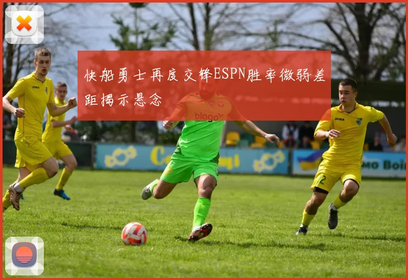 快船勇士再度交锋ESPN胜率微弱差距揭示悬念